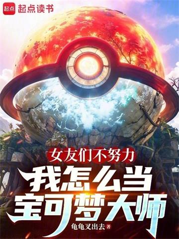 女友们不努力我怎么当宝可梦大师