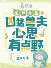 星际兽世：凶猛兽夫心思有点野